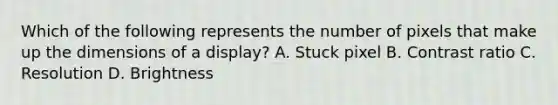 Which of the following represents the number of pixels that make up the dimensions of a display? A. Stuck pixel B. Contrast ratio C. Resolution D. Brightness