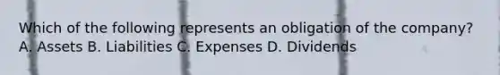 Which of the following represents an obligation of the company? A. Assets B. Liabilities C. Expenses D. Dividends