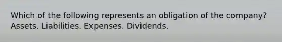 Which of the following represents an obligation of the company? Assets. Liabilities. Expenses. Dividends.