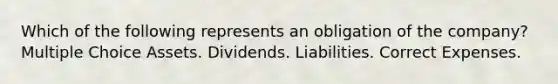 Which of the following represents an obligation of the company? Multiple Choice Assets. Dividends. Liabilities. Correct Expenses.