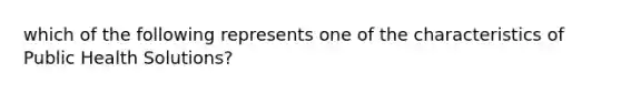 which of the following represents one of the characteristics of Public Health Solutions?