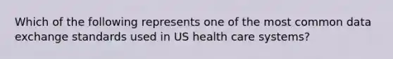 Which of the following represents one of the most common data exchange standards used in US health care systems?