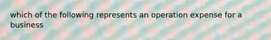 which of the following represents an operation expense for a business