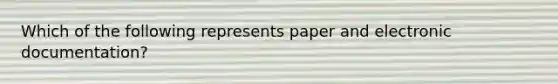 Which of the following represents paper and electronic documentation?