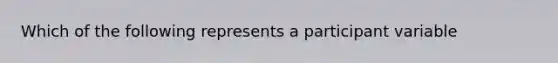 Which of the following represents a participant variable