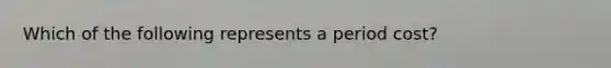 Which of the following represents a period cost?