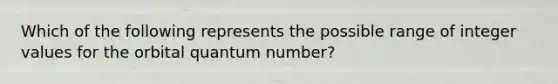 Which of the following represents the possible range of integer values for the orbital quantum number?