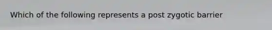 Which of the following represents a post zygotic barrier