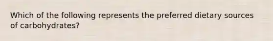 Which of the following represents the preferred dietary sources of carbohydrates?​