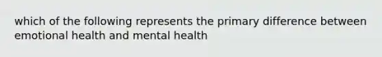 which of the following represents the primary difference between emotional health and mental health