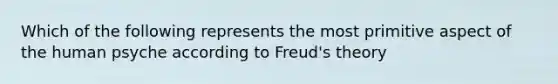 Which of the following represents the most primitive aspect of the human psyche according to Freud's theory