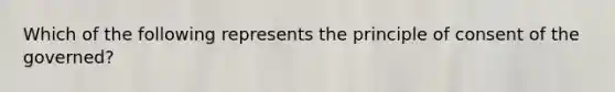 Which of the following represents the principle of consent of the governed?