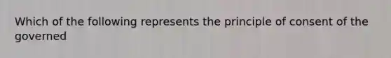 Which of the following represents the principle of consent of the governed