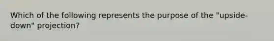 Which of the following represents the purpose of the "upside-down" projection?