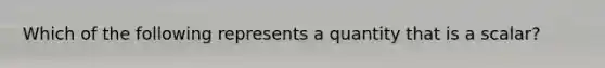 Which of the following represents a quantity that is a scalar?