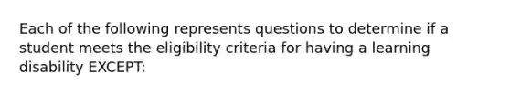 Each of the following represents questions to determine if a student meets the eligibility criteria for having a learning disability EXCEPT: