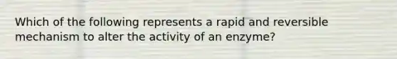 Which of the following represents a rapid and reversible mechanism to alter the activity of an enzyme?