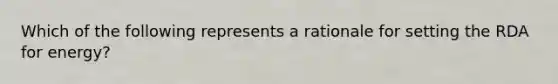 Which of the following represents a rationale for setting the RDA for energy?