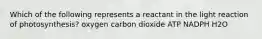 Which of the following represents a reactant in the light reaction of photosynthesis? oxygen carbon dioxide ATP NADPH H2O