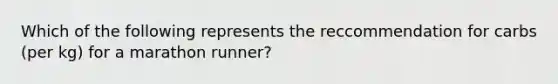 Which of the following represents the reccommendation for carbs (per kg) for a marathon runner?