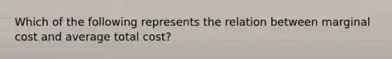 Which of the following represents the relation between marginal cost and average total cost?