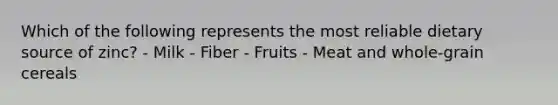 Which of the following represents the most reliable dietary source of zinc? - Milk - Fiber - Fruits - Meat and whole-grain cereals