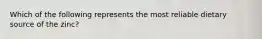 Which of the following represents the most reliable dietary source of the zinc?