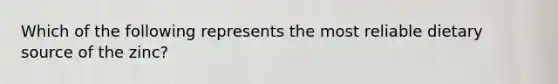 Which of the following represents the most reliable dietary source of the zinc?