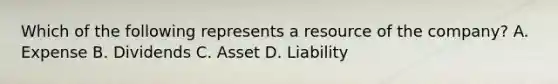 Which of the following represents a resource of the company? A. Expense B. Dividends C. Asset D. Liability