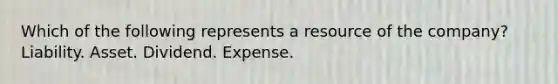 Which of the following represents a resource of the company? Liability. Asset. Dividend. Expense.