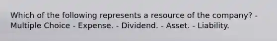 Which of the following represents a resource of the company? - Multiple Choice - Expense. - Dividend. - Asset. - Liability.