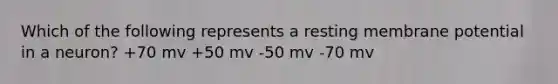 Which of the following represents a resting membrane potential in a neuron? +70 mv +50 mv -50 mv -70 mv