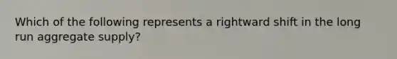 Which of the following represents a rightward shift in the long run aggregate supply?
