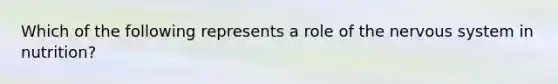 Which of the following represents a role of the <a href='https://www.questionai.com/knowledge/kThdVqrsqy-nervous-system' class='anchor-knowledge'>nervous system</a> in nutrition?