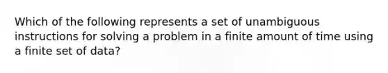 Which of the following represents a set of unambiguous instructions for solving a problem in a finite amount of time using a finite set of data?