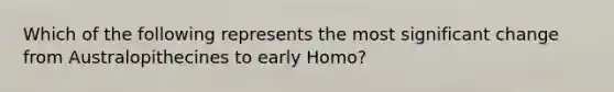 Which of the following represents the most significant change from Australopithecines to early Homo?