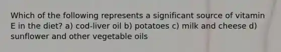 Which of the following represents a significant source of vitamin E in the diet? a) cod-liver oil b) potatoes c) milk and cheese d) sunflower and other vegetable oils