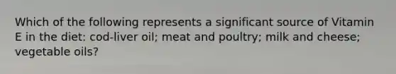 Which of the following represents a significant source of Vitamin E in the diet: cod-liver oil; meat and poultry; milk and cheese; vegetable oils?