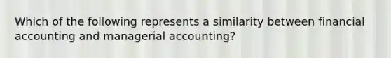 Which of the following represents a similarity between financial accounting and managerial accounting?