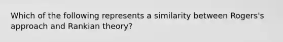 Which of the following represents a similarity between Rogers's approach and Rankian theory?