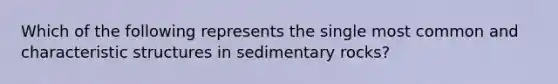 Which of the following represents the single most common and characteristic structures in sedimentary rocks?