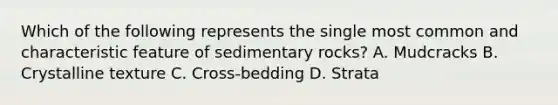 Which of the following represents the single most common and characteristic feature of sedimentary rocks? A. Mudcracks B. Crystalline texture C. Cross-bedding D. Strata