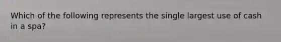Which of the following represents the single largest use of cash in a spa?
