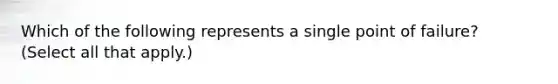 Which of the following represents a single point of failure? (Select all that apply.)