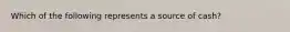 Which of the following represents a source of cash?