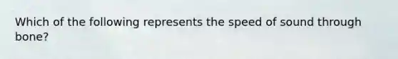Which of the following represents the speed of sound through bone?