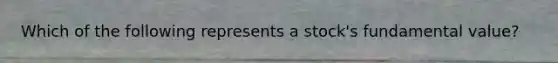 Which of the following represents a stock's fundamental value?