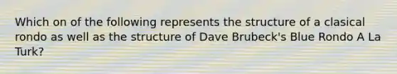 Which on of the following represents the structure of a clasical rondo as well as the structure of Dave Brubeck's Blue Rondo A La Turk?