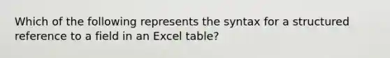 Which of the following represents the syntax for a structured reference to a field in an Excel table?