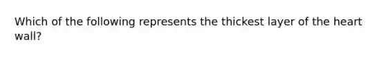 Which of the following represents the thickest layer of <a href='https://www.questionai.com/knowledge/kya8ocqc6o-the-heart' class='anchor-knowledge'>the heart</a> wall?